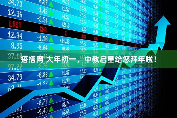 搭搭网 大年初一，中教启星给您拜年啦！
