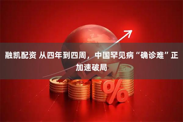 融凯配资 从四年到四周，中国罕见病“确诊难”正加速破局