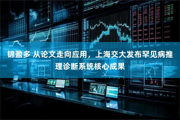 锦盈多 从论文走向应用，上海交大发布罕见病推理诊断系统核心成果