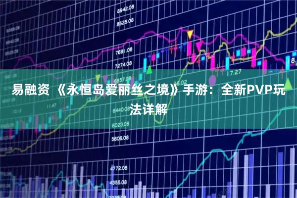 易融资 《永恒岛爱丽丝之境》手游：全新PVP玩法详解