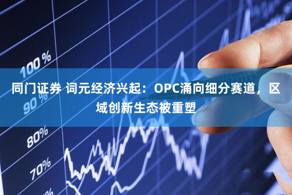 同门证券 词元经济兴起：OPC涌向细分赛道，区域创新生态被重塑