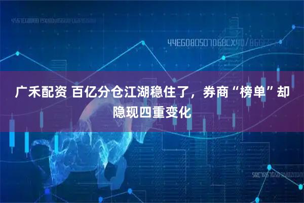 广禾配资 百亿分仓江湖稳住了，券商“榜单”却隐现四重变化
